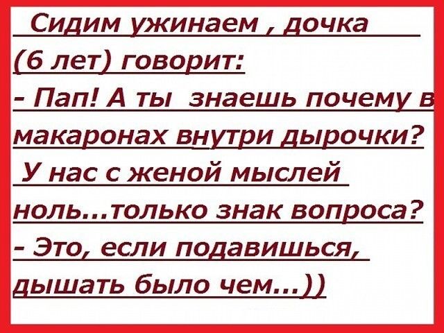 Сидим ижинаем дочка 6 лет говорит Пап А ты знаешь почеми в макаронах внщи дырочки У нас с женой мыслей нольтолько знак вопроса Это если подавишьсяд дышать было чем 22