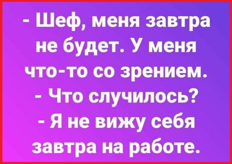 Шеф меня завтра не будет У меня что то со зрением Что случилось Я не вижу себя завтра на работе