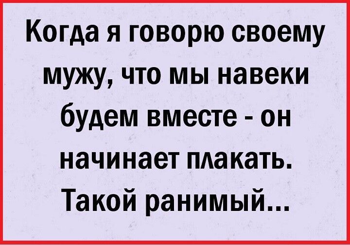 Когда я говорю своему мужу что мы навеки будем вместе он начинает плакать Такой ранимый