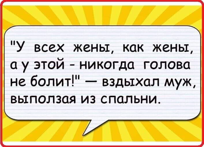 У всех жены как жены а у этой никогда голова не болит вздьтхал муж выползая из спальни