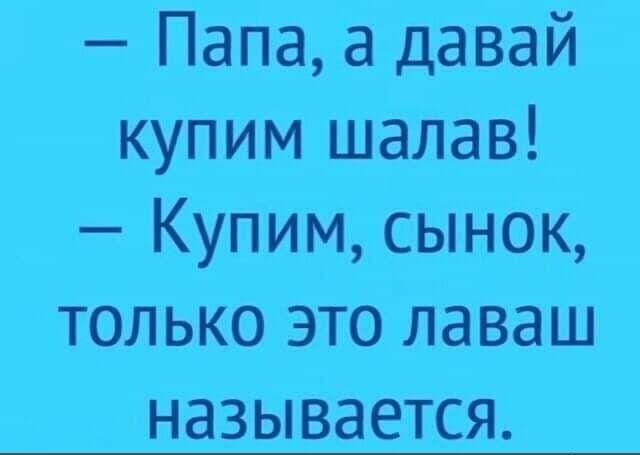 Папа а давай купим шалав Купим сынок только это лаваш называется