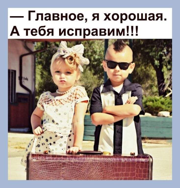 Главное я хорошая А тебя исправим