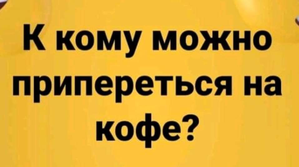 7 К кому можно припереться на кофе