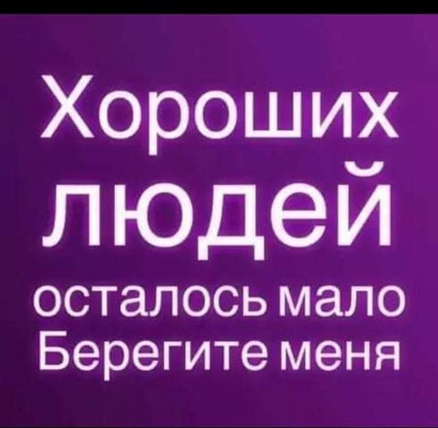 Хороши ЛЮДеИ осталось мало Берегите меня