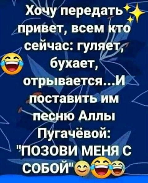 Ч хдёу передать мриВет всем то сейчас гуп бухает ФоёпваетсяЖ и ставить им ь ю Аллы ъ Пугачёвой ПОЗОВИ МЕНЯ С СОБОЙ