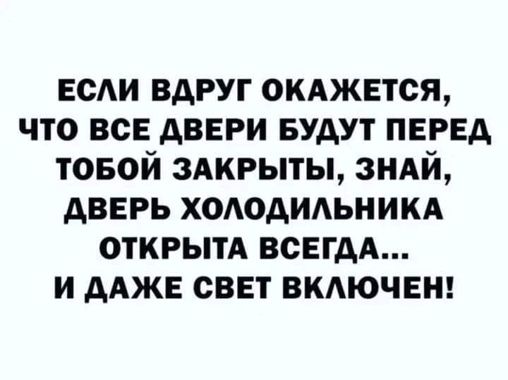 есАи вдруг ОКАЖЕТСЯ что все двери Будут перед товой здкрыты зндй дверь хододидьникд открытд всегдд и дАЖЕ свет вмючеи