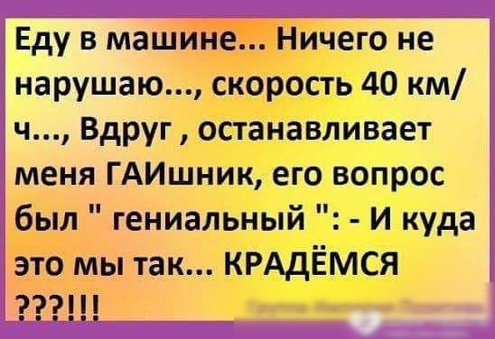 Еду в машине Ничего не нарушаю скорость 40 км ч Вдруг останавливает меня ГАИшник его вопрос был гениальный И куда это мы так КРАдЁмся Группа Импврия Позитива