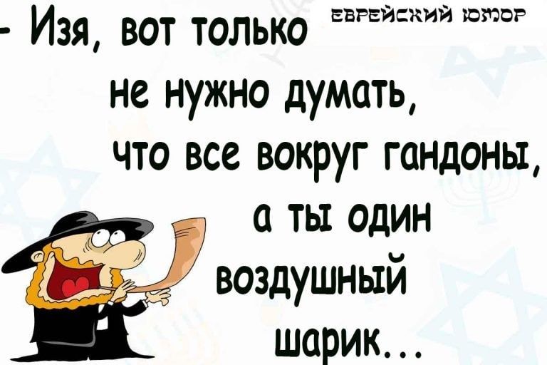 Изя вот только не нужно думать что все вокруг гандоны ты один воздушный шарик