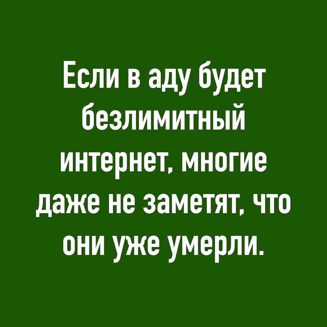 Если в аду будет безлимитный интернет многие даже не заметят что они уже умерли