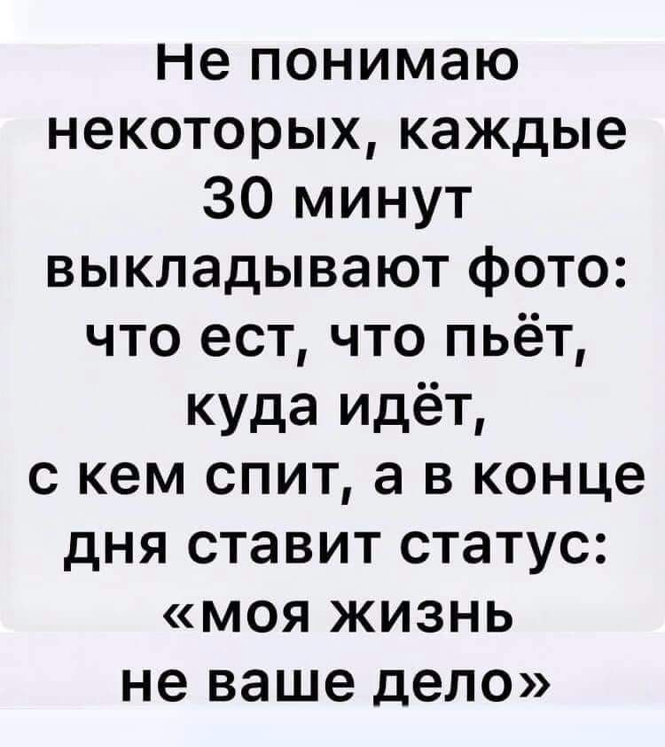 Не понимаю некоторых каждые 30 минут выкладывают фото что ест что пьёт куда идёт с кем спит а в конце дня ставит статус моя жизнь не ваше дело