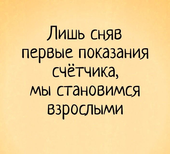 Лишь сняв первые показания счетчика мы становимся взрослыми