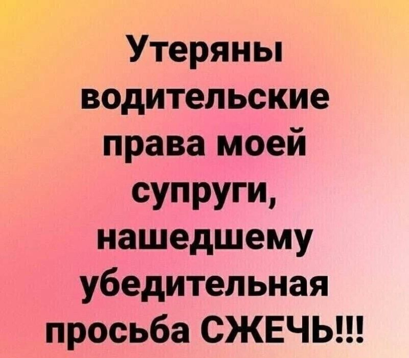 Утеряны водительские права моей супруги нашедшему убедительная просьба СЖЕЧЬ