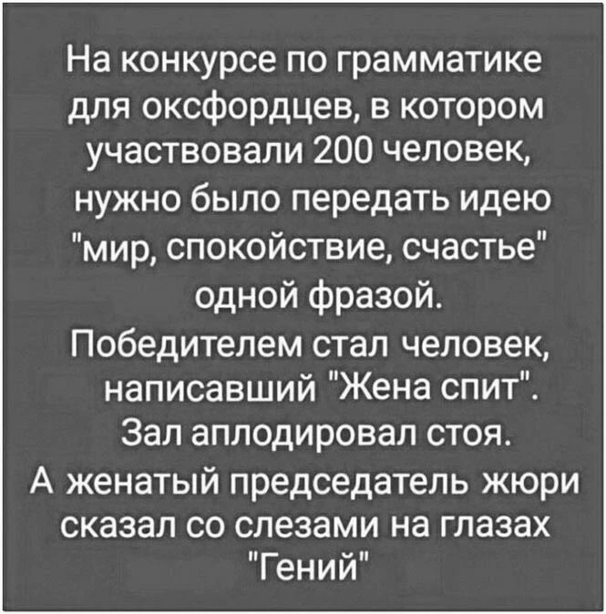 На конкурсе по грамматике для оксфордцев в котором участвовали 200 человек нужно было передать идею мир спокойствие счастье одной фразой Победителем стал человек написавший Жена спит Зал аплодировал стоя А женатый председатель жюри сказал со слезами на глазах Гений