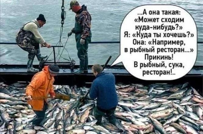 А она такая Может сходим да нибудь _ Я уда ты хочешь Ома Например в рыбный ресторан Прикинь В рыбный сука ресторан