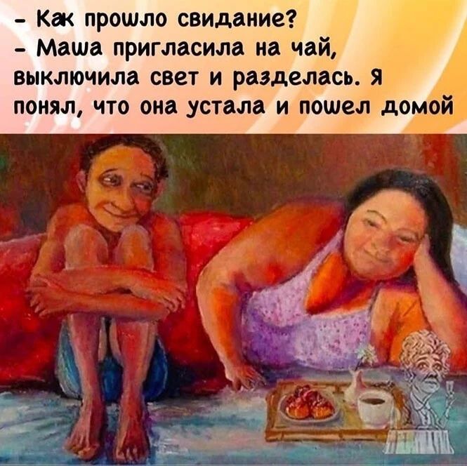 как прошло свидание?  Маша пригласила на чай, выключила свет и разделась. Я понял, что она устала и пошел домой