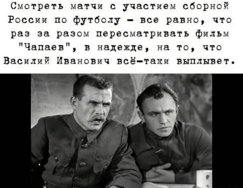 Смотреть матчи с участием сборной России по футболу все равно что раз за разом пересматривать фильм Чапаев в надежде на то что Василий ИваНОВич всё таки выплывет