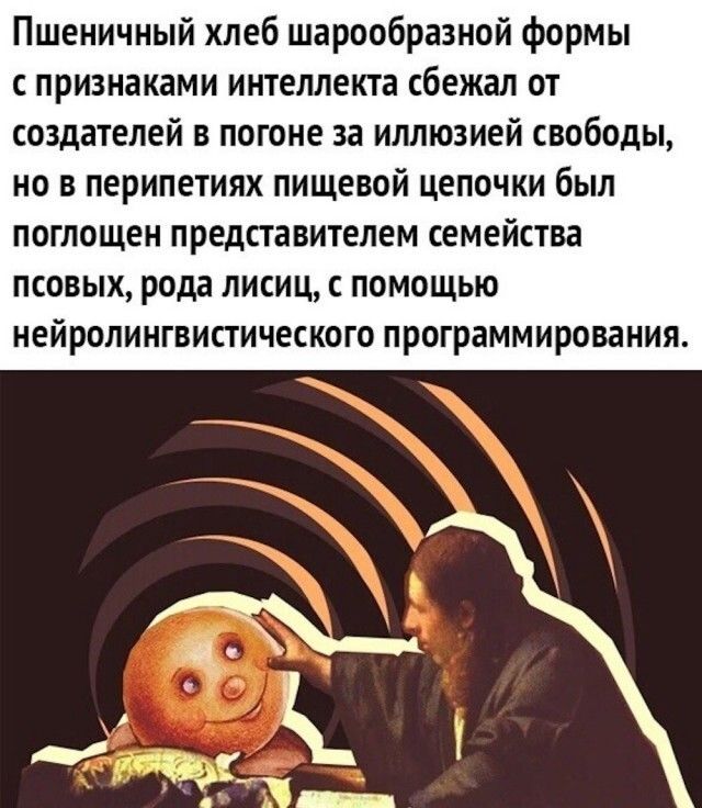 Пшеничный хлеб шарообразной формы с признаками интеллекта сбежал от создателей в погоне за иллюзией свободы но в перипетиях пищевой цепочки был поглощен представителем семейства псовых рода лисиц с помощью нейролингвистического программирования