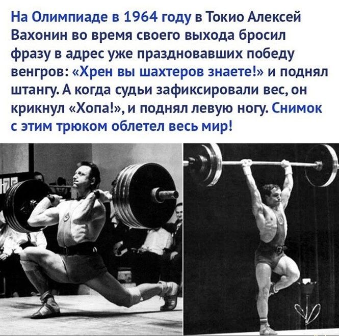 На Олимпиаде в 1964 году в Токио Алексей Вахонин во время своего выхода бросил фразу в адрес уже праздновавших победу венгров Хрен вы шахтеров знаете и поднял штангуА когда судьи зафиксировали весон крикнул Хопаі и поднял левую ногу Снимок с этим трюком облетел весь мир