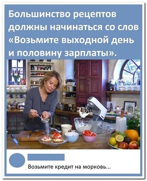 Большинство рецептов должны начинаться со слов Возьмите выходной день и половину зарплаты Возьмите кредит на морковь