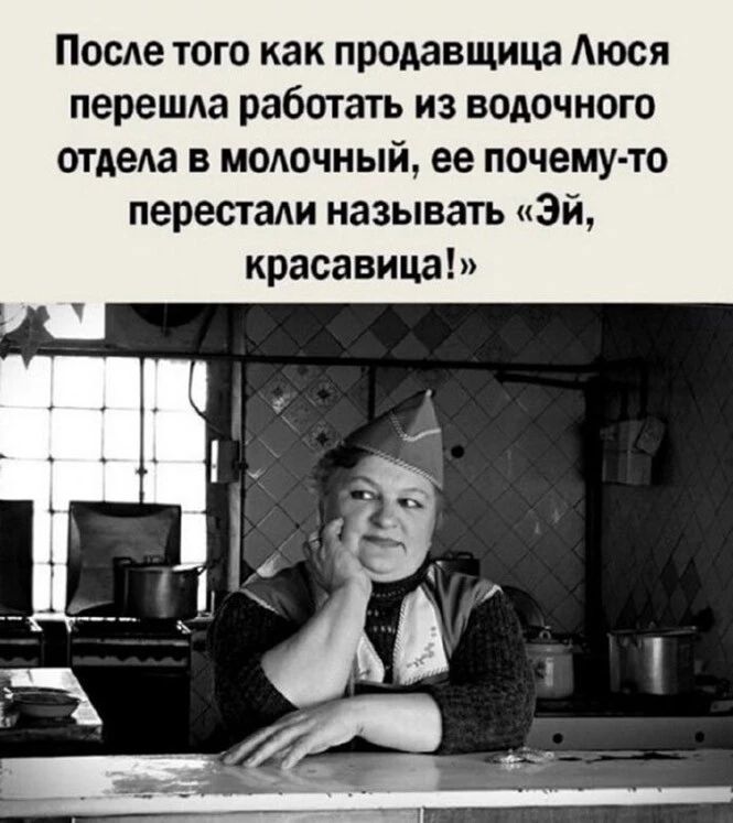 ПосАе того как продавщица Аюся перешда работать из водочного отдеда в молочный ее почему то перестали называть эй красавица