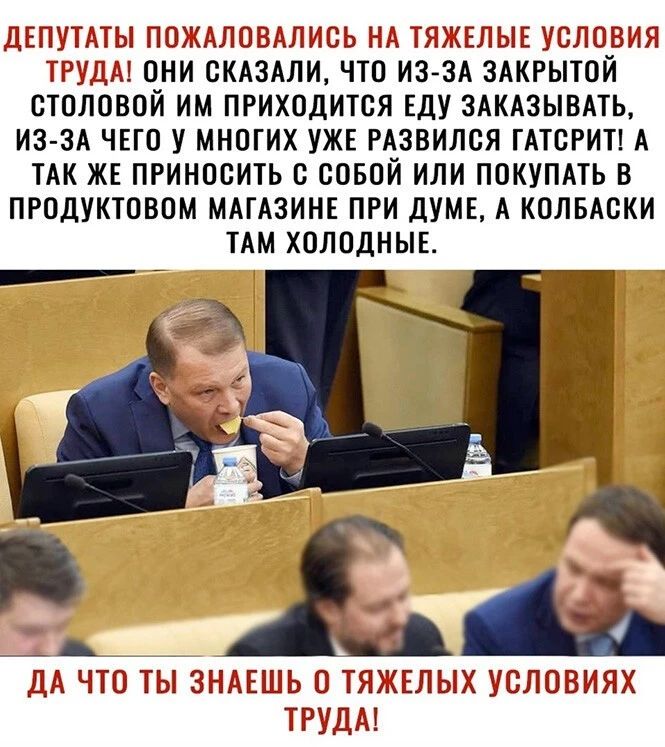 Депутаты пожаловались на тяжелые условия труда! Они сказали, что изза закрытой столовой им приходится еду заказывать, изза чего у многих уже развился гатсрит! А так же приносить с собой или покупать в продуктовом магазине при думе, а колбаски там холодные. Оч х  да что ты знаешь 0 тяжелых условиях труда!