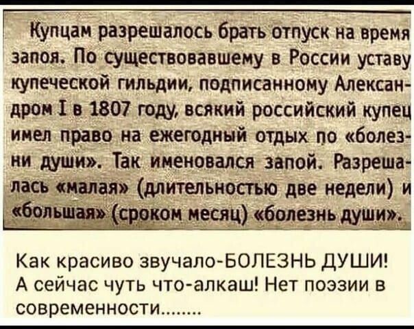 КУпцаи разреШанось братвібтпуск на время запоя Посущёствовавшему в РОссии уставу купеческой гильдии подписанному Алексан дроніп 1807 году всякий российский купец инелтіддіздна ёжегодный отдых по болез ни души Так именовался запой Разреша ибсгъю две недели и Как красиво звучалоБОЛЕЗНЬ ДУШИ А сейчас чуть чтоалкаш Нет поэзии в СОВРЕМЕННОСТИ