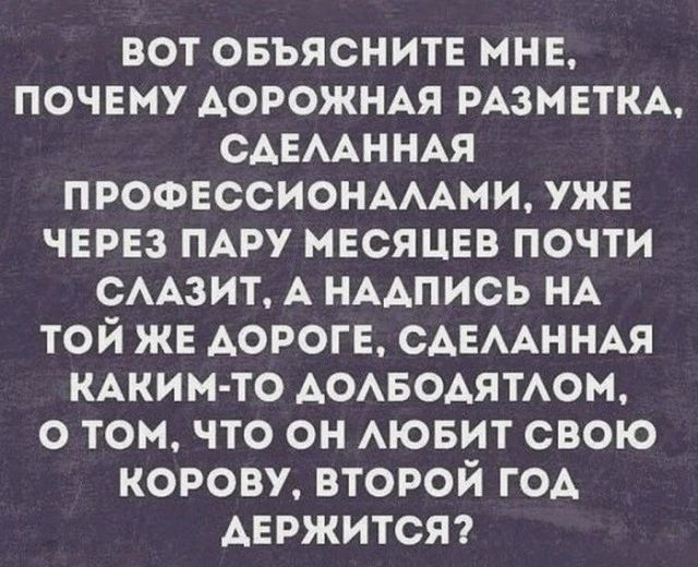 вот овъяснитв мнв почему дорожнм РАЗМЕТКА САЕААННАЯ ПРОФЕССИОНАААМИ ужв чнрвз ПАРУ месяцев почти СААЗИТ А НААпись НА той ЖЕ дорога САЕААННАЯ КАКИМ ТО АОАБОАЯТАОМ о том что он АЮБИТ свою корову второй ГОА АЕРЖИТСЯ