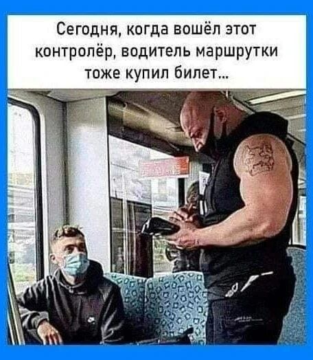 Сегодня когда вошёл этот контролёр водитель маршрутки таже купил билет