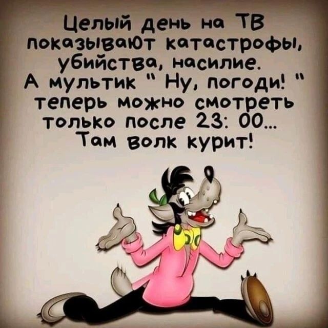 день не показывай катастрофы убийства насилие А мультик Ну погоди теперь можно смотреть только после 23 00 Тем Волк курит т _ Ц ГЪ ь