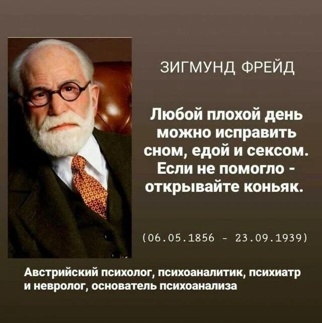 зигмунд ФРЕЙД Любой плохой день можно исправить сном едой и сексом Если не помогло открывайте коньяк 06051856 7 23091939 Австрийский психолог психоаналитик психиатр и невролог основатель психоанализа