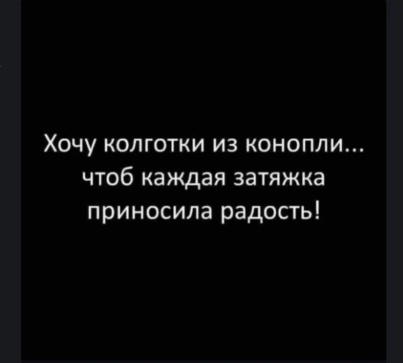 Хочу колготки из конопли чтоб каждая затяжка приносила радость