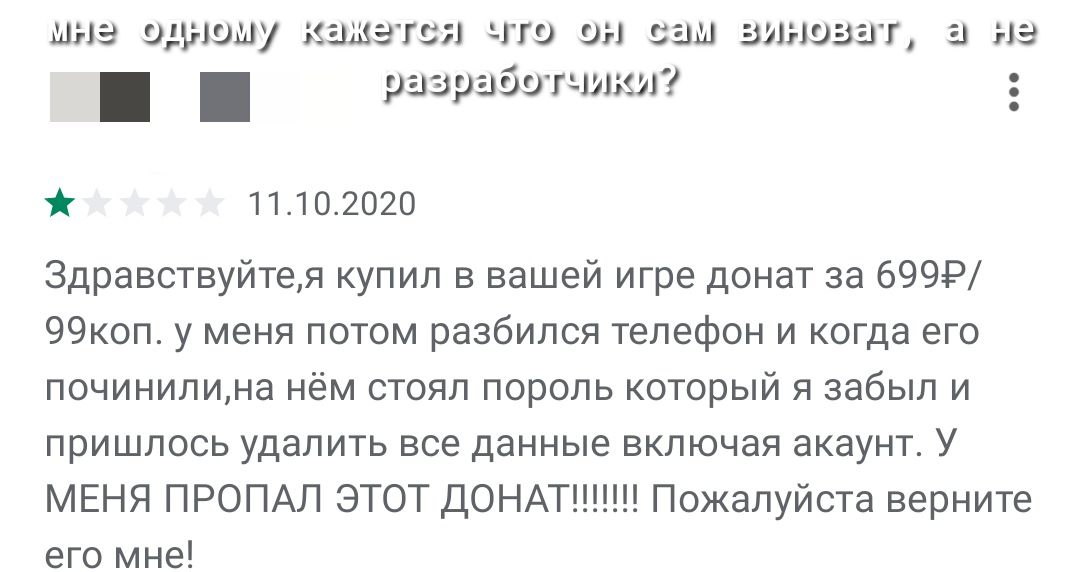шла одному каша гс что он сам виноват а на разработчики 11102020 Здравствуйтея купил в вашей игре донат за 699Р 99коп у меня потом разбился телефон и когда его починилина нём стоял пороль который я забыл и пришлось удалить все данные включая акаунт У МЕНЯ ПРОПАЛ ЭТОТ ДОНАТ Пожалуйста верните его мне