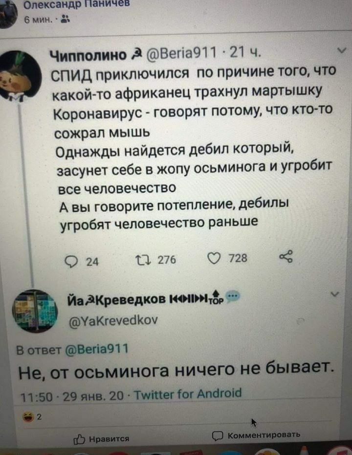 бисквит паничев Енин Чиппопино Вегіа911 21 ч СПИД приключился по причине того что какой то африканец трахнул мартышку Коронавирус говорят потому что кто то сожрал мышь Однажды найдется дебил который засунет себе в жопу осьминога и угробит все ЧЭЛОВёЧЕСТВО А вы говорите ПОТЕПЛеНИЕ дебилы угробят человечество раньше 0 24 О 276 О 728 Индии едим тише даКгеуеокОу