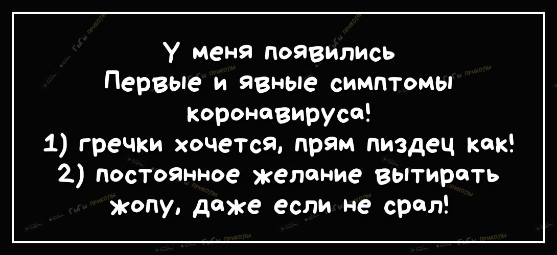 У меня появились Первые и явные симптомы короневирусе 1 гречки хочется прям пиздец как 2 посТоянное желание вытирать жопу даже если не срал