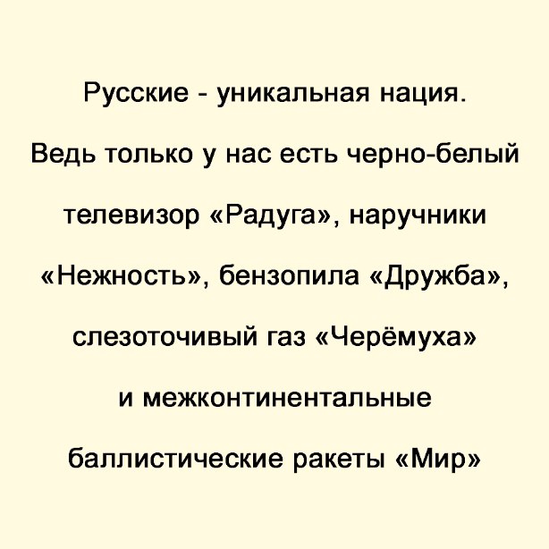 Русские уникальная нация Ведь только у нас есть черно белый телевизор Радуга наручники Нежность бензопила Дружба слезоточивый газ Черёмуха и межконтинентальные баллистические ракеты Мир