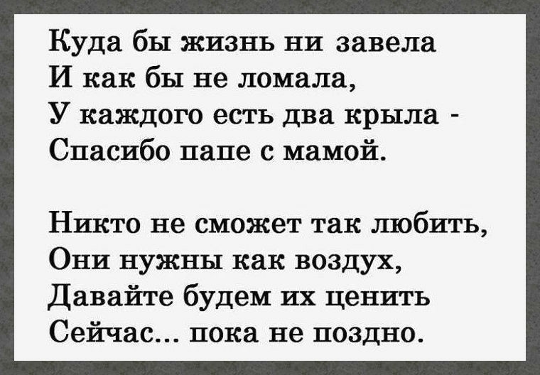 Куда бы жизнь ни завела И как бы не ломала У каждою есть два крыла Спасибо папе с мамой Никто не сможет так любить Они нужны как воздух Давайте будем их ценить Сейчас пока не поздно