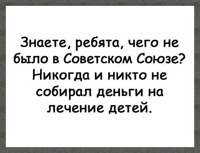 Знаете ребята чего не было в Советском Союзе Никогда и никто не собирал деньги на лечение детей