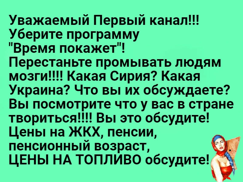 Уважаемый Первый канал Уберите программу Время покажет Перестаньте промывать людям мозги Какая Сирия Какая Украина Что вы их обсуждаете Вы посмотрите что у вас в стране твориться Вы это обсудите Цены на ЖКХ пенсии пенсионный возраст ЦЕНЫ НА ТОПЛИВО обсудите