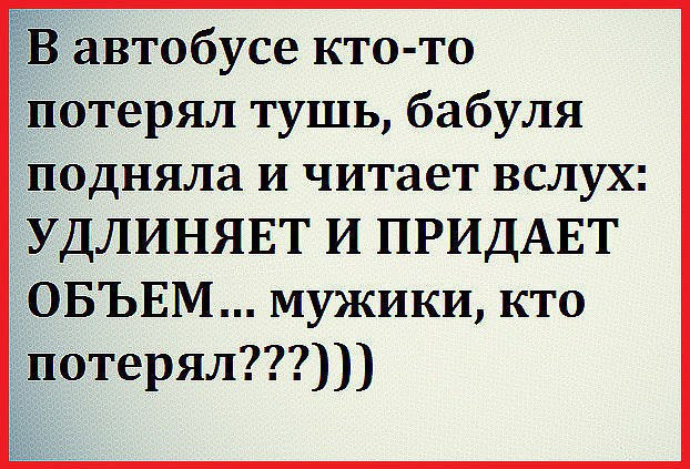 _ автобусе кто то Ёпотерял тушь бабуля подняла и читает вслух _УДЛИНЯЕТ И ПРИДАЕТ ОБЪЕМ мужики кто і потерял