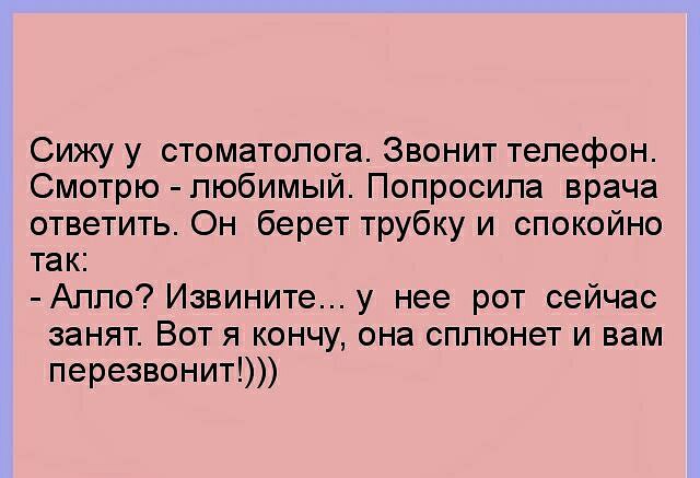 Сижу у стоматолога Звонит телефон Смотрю любимый Попросила врача ответить Он берет трубку и спокойно так Алло Извините у нее рот сейчас занят Вот я кончу она сппюнет и вам перезвонит