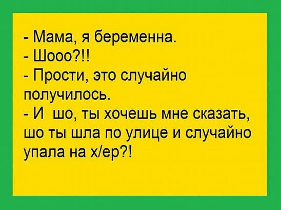 Мама я беременна Шооо Прости это случайно получилось И шо ты хочешь мне сказать шо ты шла по улице и случайно упала на хер