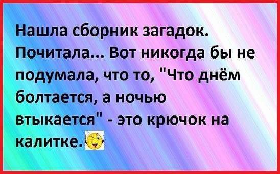 Нашла сборник загадок Почитала Вот никогда бы не подумала что то Что днём болтается а ночью втыкается это крючок на калитке