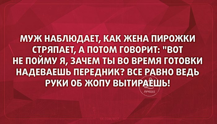МУЖ НАБЛЮДА КАК ЖЕНА ПИРОЖКИ СТРЯПАЕТ _ПОТОМ ГОВОРИТ ВОТ НЕ ПОЙМУ Я ЗАЧЕМ ТЫ ВО ВРЕМЯ ГОТОВКИ НАДЕВАЕШЬ ПЕРЕДНИК ВСЕ РАВНО ВЕДЬ РУКИ ОБ ЖОПУ ВЫТИРАЕЩЬ
