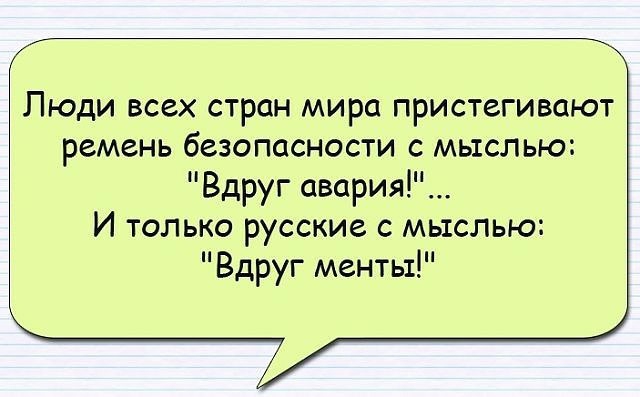 Люди всех стран мира пристегивают ремень безопасности с мыслью Вдруг авария И только русские с мыслью Вдруг менты