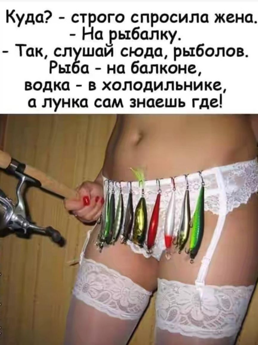 Куда строго спросила жена На Рыбалку Так сл шаи сюда рыболов Ры на балконе водка в холодильнике лунка сам знаешь где