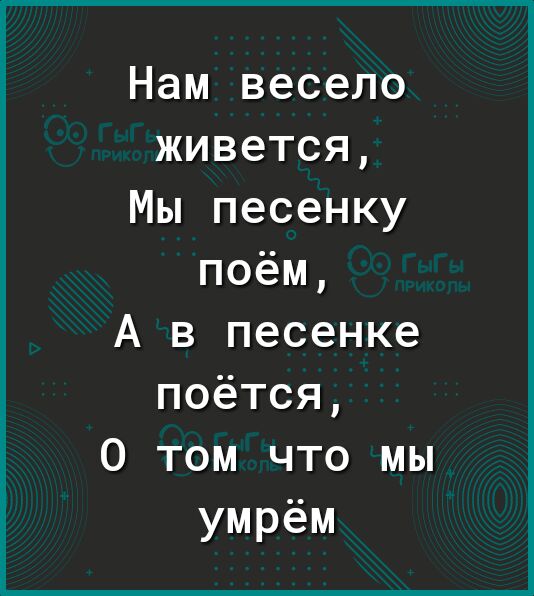 Нам весело живется Мы песенку поём А в песенке поётся 0 том что мы умрём