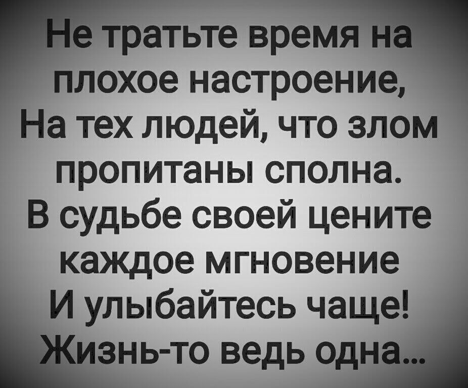 плохое настроение На тех людей что злом пропитаны сполна В судьбе своей цените каждое мгновение И улыбайтесь чаще знь то ведь одн