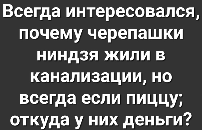 Всегда интересовался почему черепашки ниндзя жили в канализациино всегда если пиццу откуда у них деньги