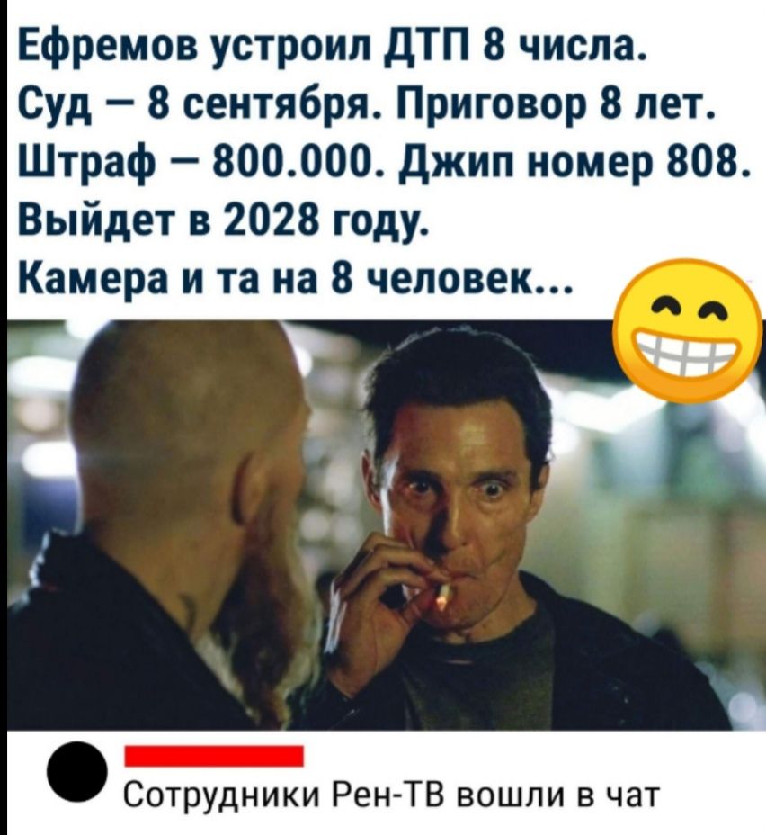 Ефремов устроил ДТП 8 числа Суд 8 сентября Приговор 8 лет Штраф 800000 джип номер 808 Выйдет в 2028 году Камера и та на 8 человек _ ч _ 1 Сотрудники Рен ТВ вошли в чат