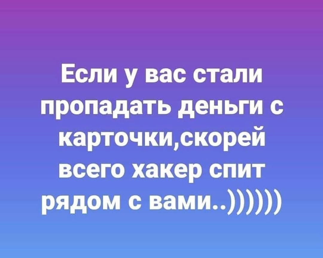 Если у вас стали пропадать деньги с карточкискорей всего хакер спит рядом с вами